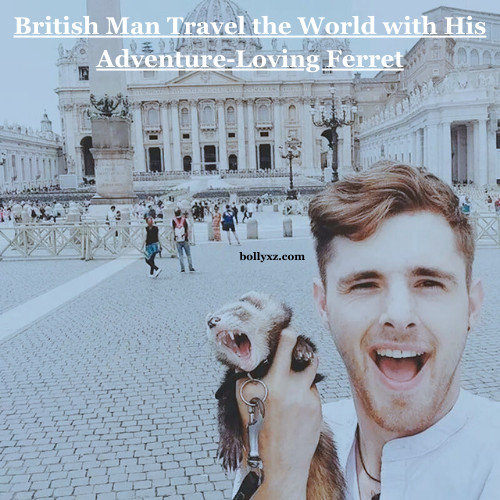 British Man Travel the World with His Adventure-Loving Ferret