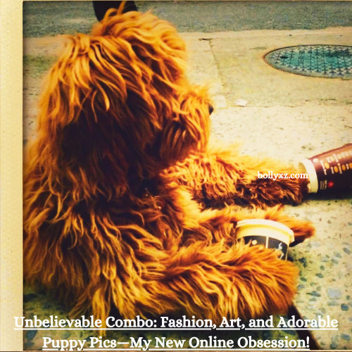 Unbelievable Combo: Fashion, Art, and Adorable Puppy Pics—My New Online Obsession!